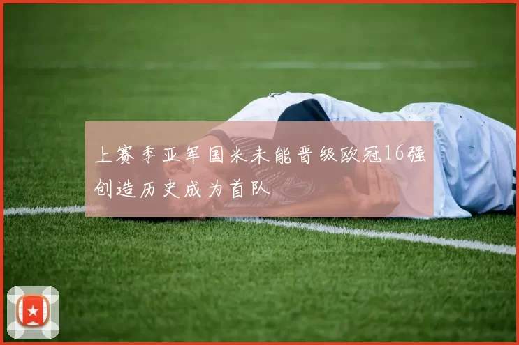 上赛季亚军国米未能晋级欧冠16强创造历史成为首队