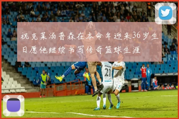 祝克莱汤普森在本命年迎来36岁生日愿他继续书写传奇篮球生涯