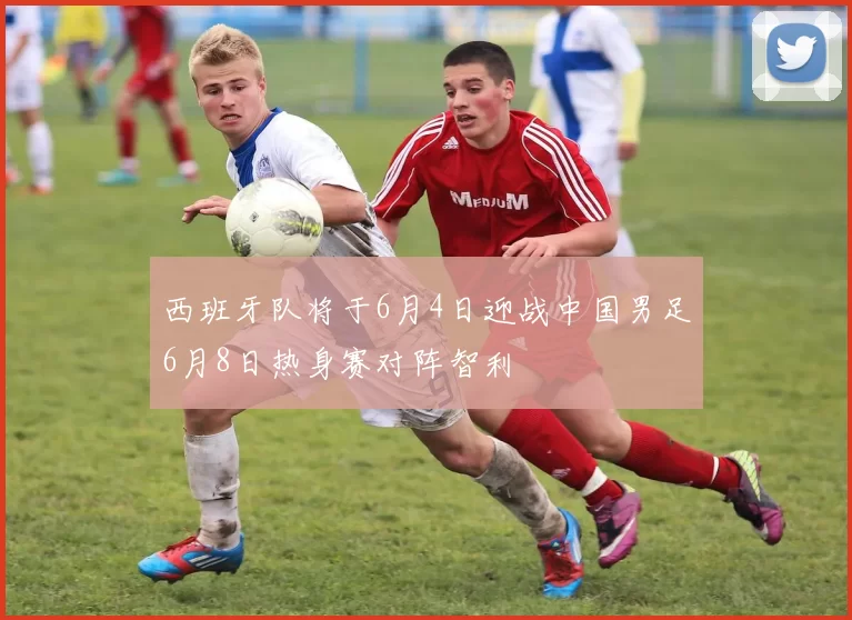 西班牙队将于6月4日迎战中国男足6月8日热身赛对阵智利