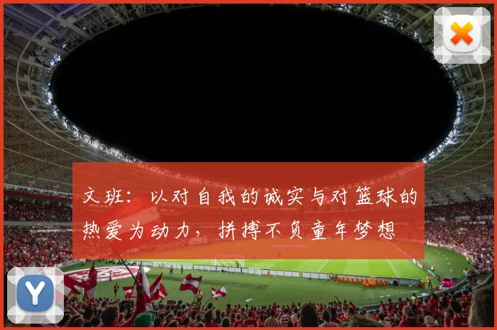 文班：以对自我的诚实与对篮球的热爱为动力，拼搏不负童年梦想