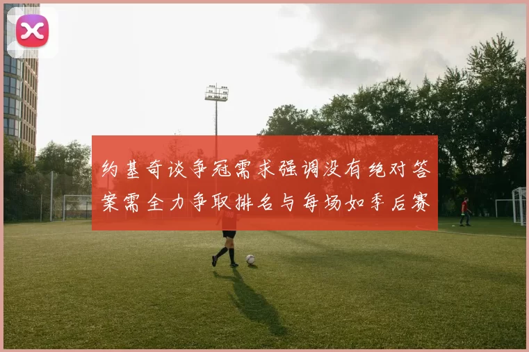 约基奇谈争冠需求强调没有绝对答案需全力争取排名与每场如季后赛般对待