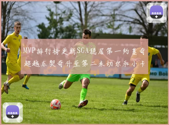 MVP排行榜更新SGA稳居第一约基奇超越东契奇升至第二米切尔和小卡表现引关注