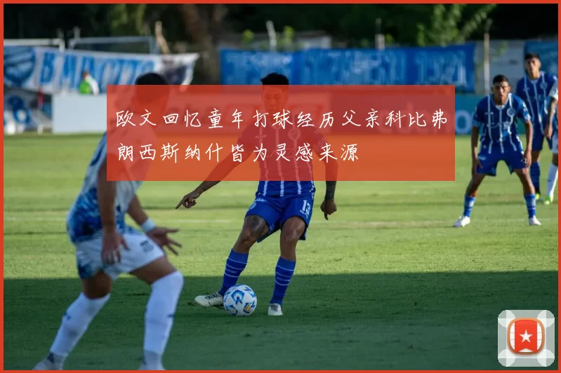 欧文回忆童年打球经历父亲科比弗朗西斯纳什皆为灵感来源
