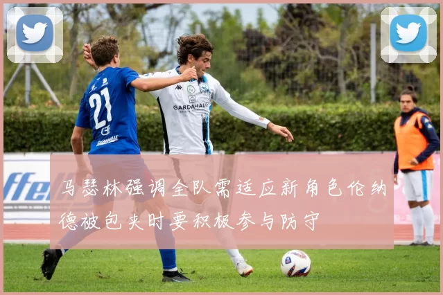 马瑟林强调全队需适应新角色伦纳德被包夹时要积极参与防守