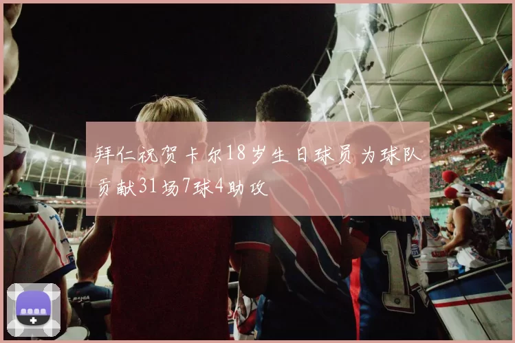 拜仁祝贺卡尔18岁生日球员为球队贡献31场7球4助攻