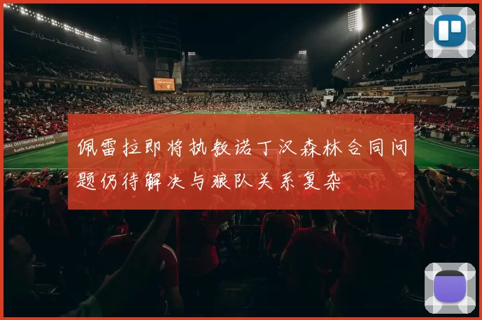 佩雷拉即将执教诺丁汉森林合同问题仍待解决与狼队关系复杂