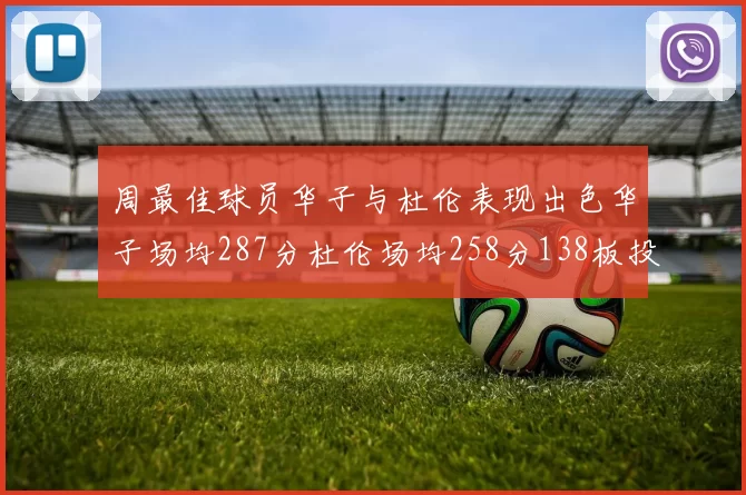 周最佳球员华子与杜伦表现出色华子场均287分杜伦场均258分138板投篮命中率高达639