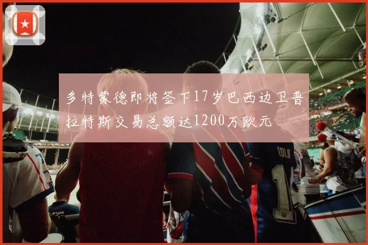 多特蒙德即将签下17岁巴西边卫普拉特斯交易总额达1200万欧元