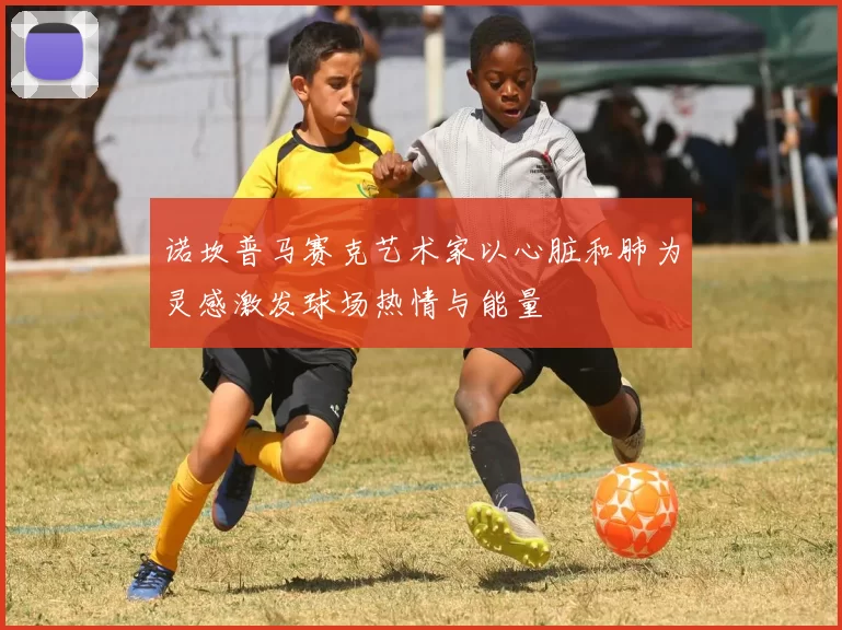诺坎普马赛克艺术家以心脏和肺为灵感激发球场热情与能量